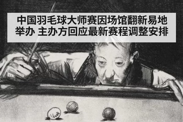 中国羽毛球大师赛因场馆翻新易地举办 主办方回应最新赛程调整安排
