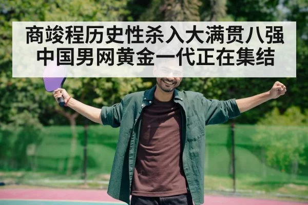 商竣程历史性杀入大满贯八强 中国男网黄金一代正在集结
