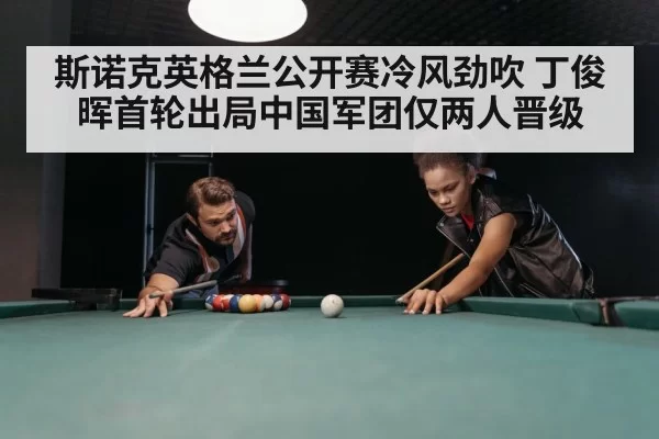 斯诺克英格兰公开赛冷风劲吹 丁俊晖首轮出局中国军团仅两人晋级
